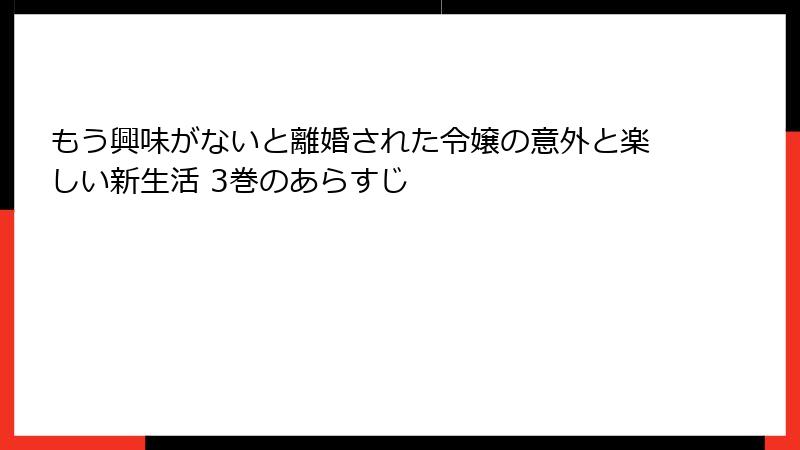 もう興味がないと離婚された令嬢の意外と楽しい新生活 3巻のあらすじ