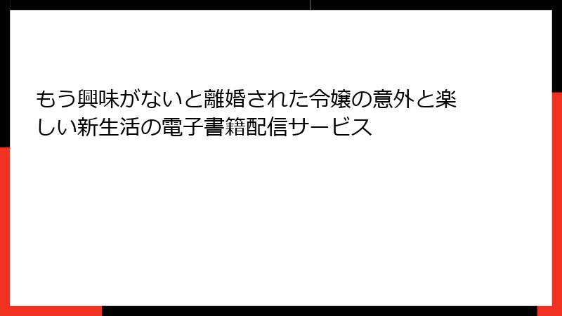もう興味がないと離婚された令嬢の意外と楽しい新生活の電子書籍配信サービス
