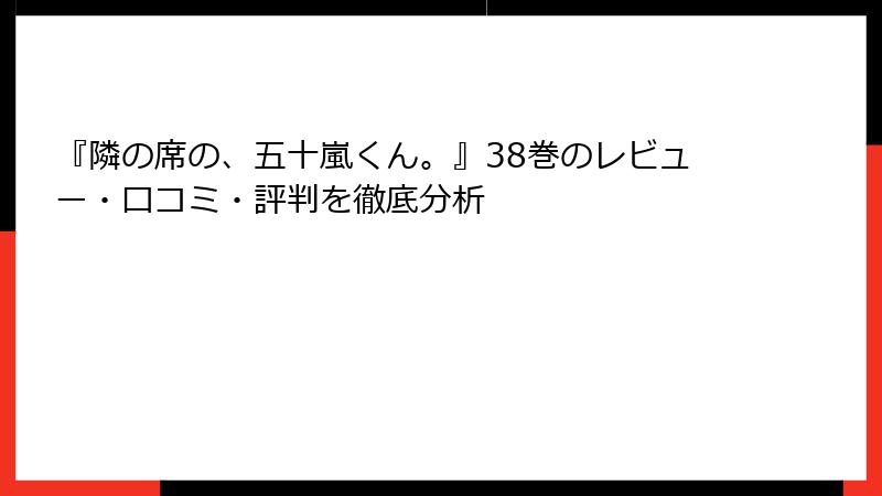 『隣の席の、五十嵐くん。』38巻のレビュー・口コミ・評判を徹底分析