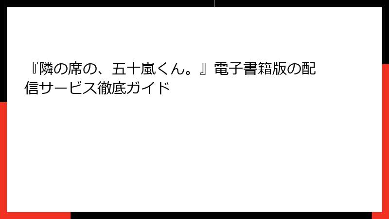 『隣の席の、五十嵐くん。』電子書籍版の配信サービス徹底ガイド