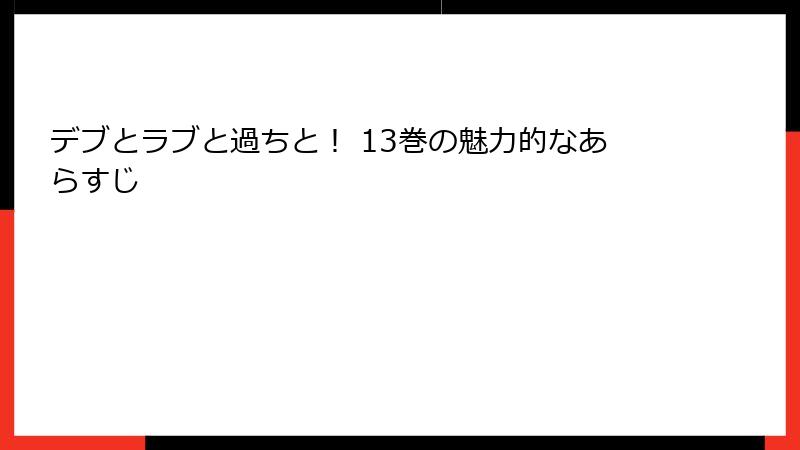 デブとラブと過ちと！ 13巻の魅力的なあらすじ