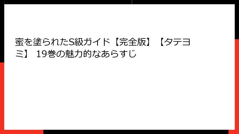 蜜を塗られたS級ガイド【完全版】【タテヨミ】 19巻の魅力的なあらすじ