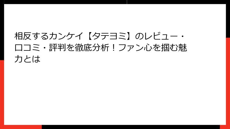 相反するカンケイ【タテヨミ】のレビュー・口コミ・評判を徹底分析！ファン心を掴む魅力とは