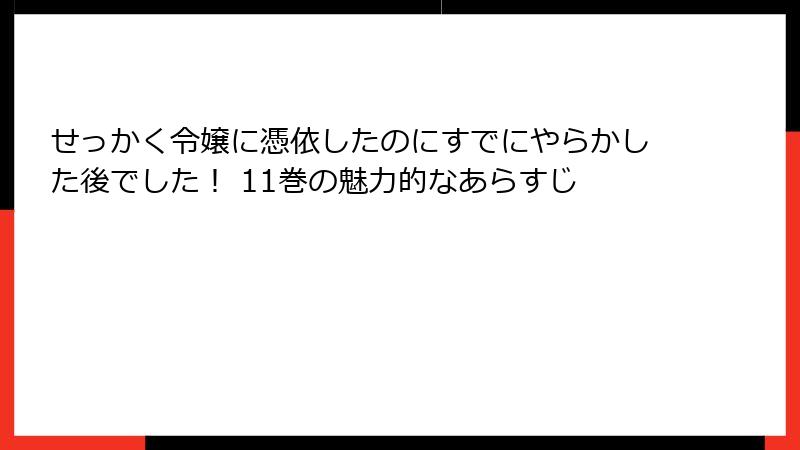 せっかく令嬢に憑依したのにすでにやらかした後でした！ 11巻の魅力的なあらすじ