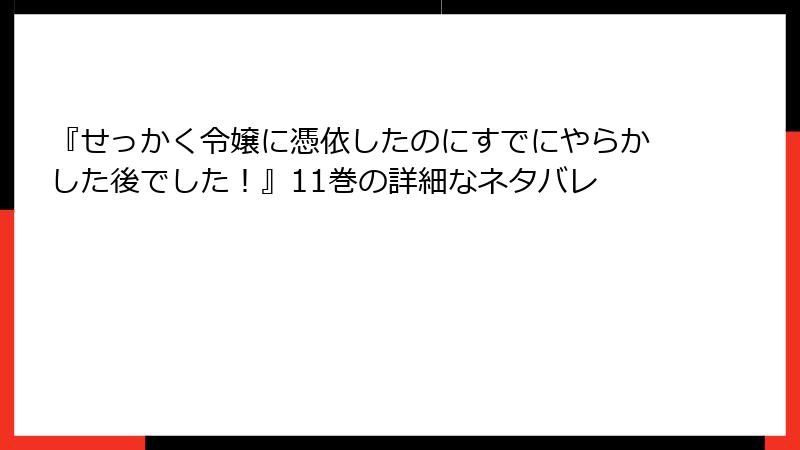 『せっかく令嬢に憑依したのにすでにやらかした後でした！』11巻の詳細なネタバレ