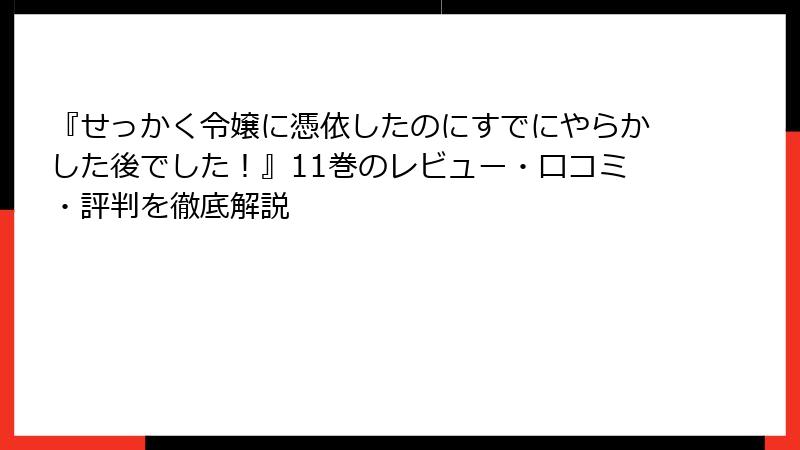 『せっかく令嬢に憑依したのにすでにやらかした後でした！』11巻のレビュー・口コミ・評判を徹底解説