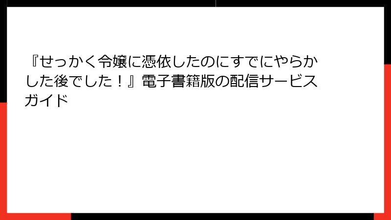 『せっかく令嬢に憑依したのにすでにやらかした後でした！』電子書籍版の配信サービスガイド
