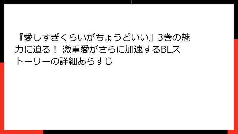『愛しすぎくらいがちょうどいい』3巻の魅力に迫る！ 激重愛がさらに加速するBLストーリーの詳細あらすじ