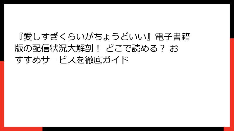 『愛しすぎくらいがちょうどいい』電子書籍版の配信状況大解剖！ どこで読める？ おすすめサービスを徹底ガイド