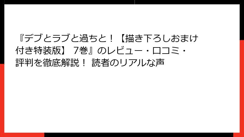 『デブとラブと過ちと！【描き下ろしおまけ付き特装版】 7巻』のレビュー・口コミ・評判を徹底解説！ 読者のリアルな声