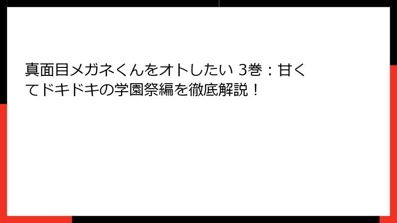真面目メガネくんをオトしたい 3巻：甘くてドキドキの学園祭編を徹底解説！