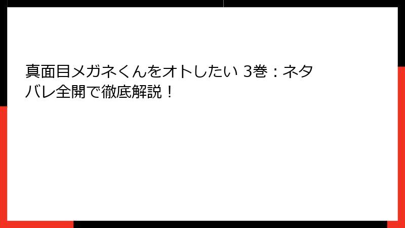 真面目メガネくんをオトしたい 3巻：ネタバレ全開で徹底解説！