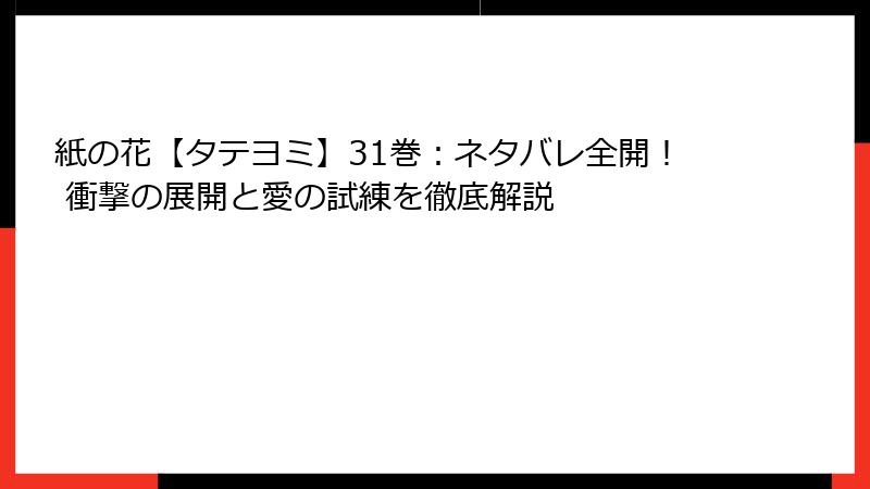 紙の花【タテヨミ】31巻：ネタバレ全開！ 衝撃の展開と愛の試練を徹底解説