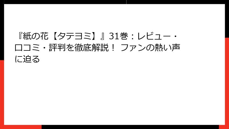 『紙の花【タテヨミ】』31巻：レビュー・口コミ・評判を徹底解説！ ファンの熱い声に迫る