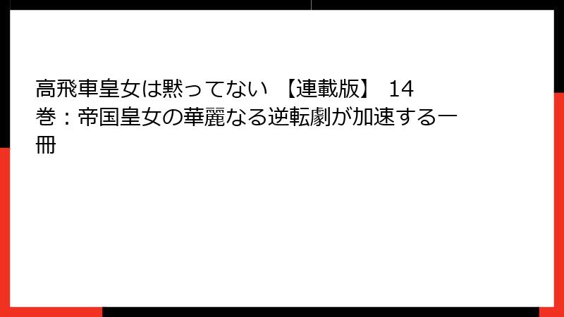 高飛車皇女は黙ってない 【連載版】 14巻：帝国皇女の華麗なる逆転劇が加速する一冊