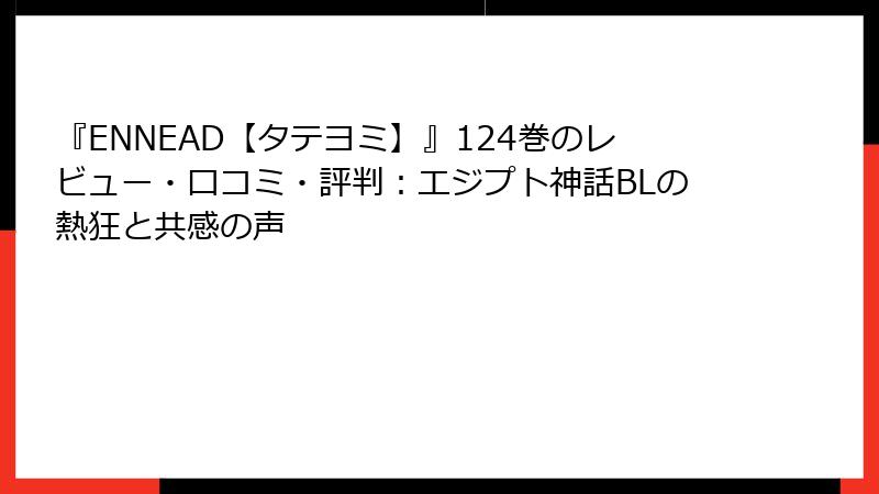 『ENNEAD【タテヨミ】』124巻のレビュー・口コミ・評判：エジプト神話BLの熱狂と共感の声