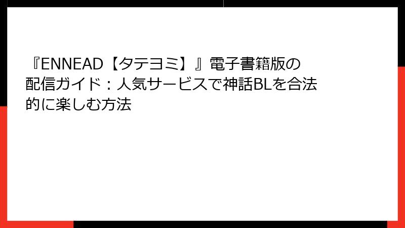 『ENNEAD【タテヨミ】』電子書籍版の配信ガイド：人気サービスで神話BLを合法的に楽しむ方法