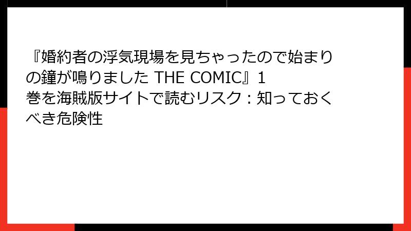『婚約者の浮気現場を見ちゃったので始まりの鐘が鳴りました THE COMIC』1巻を海賊版サイトで読むリスク：知っておくべき危険性