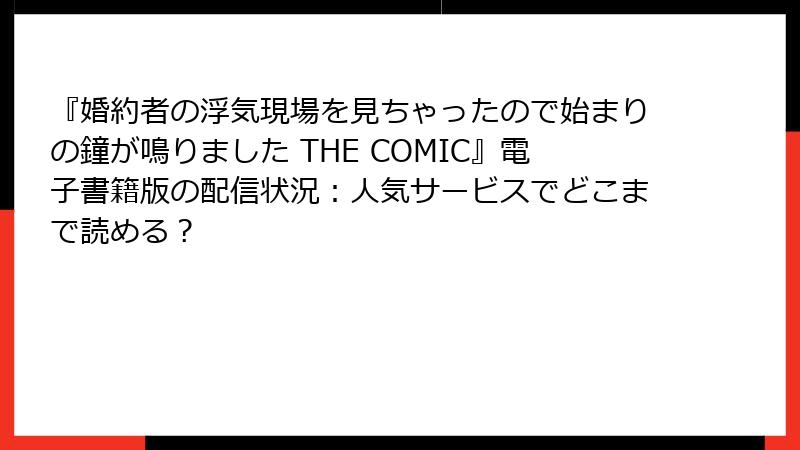 『婚約者の浮気現場を見ちゃったので始まりの鐘が鳴りました THE COMIC』電子書籍版の配信状況：人気サービスでどこまで読める？