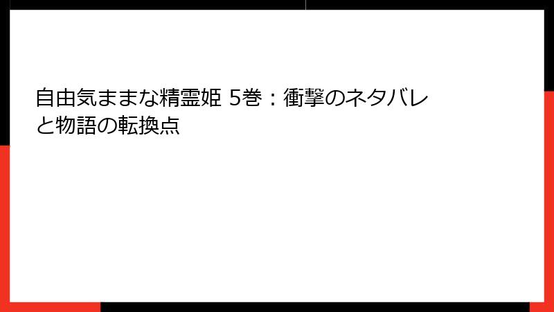 自由気ままな精霊姫 5巻：衝撃のネタバレと物語の転換点
