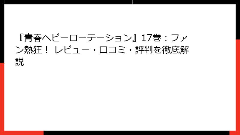 『青春ヘビーローテーション』17巻：ファン熱狂！ レビュー・口コミ・評判を徹底解説