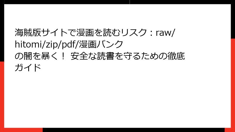 海賊版サイトで漫画を読むリスク：raw/hitomi/zip/pdf/漫画バンクの闇を暴く！ 安全な読書を守るための徹底ガイド