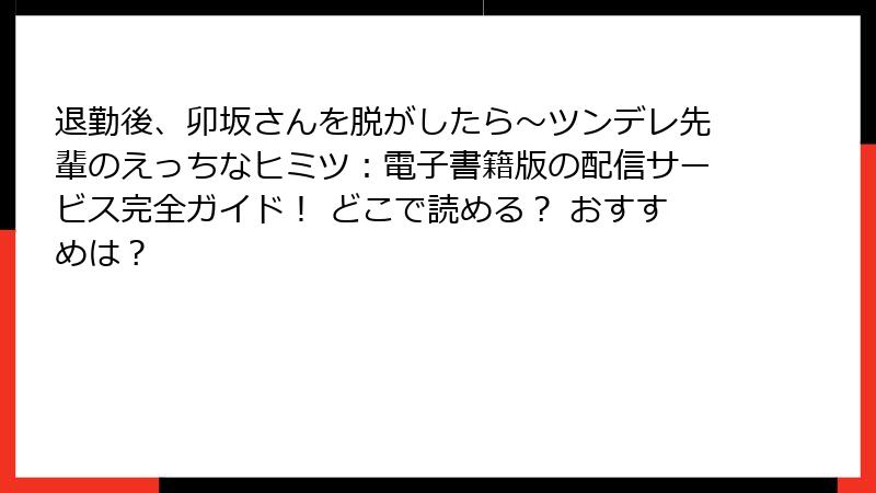 退勤後、卯坂さんを脱がしたら～ツンデレ先輩のえっちなヒミツ：電子書籍版の配信サービス完全ガイド！ どこで読める？ おすすめは？