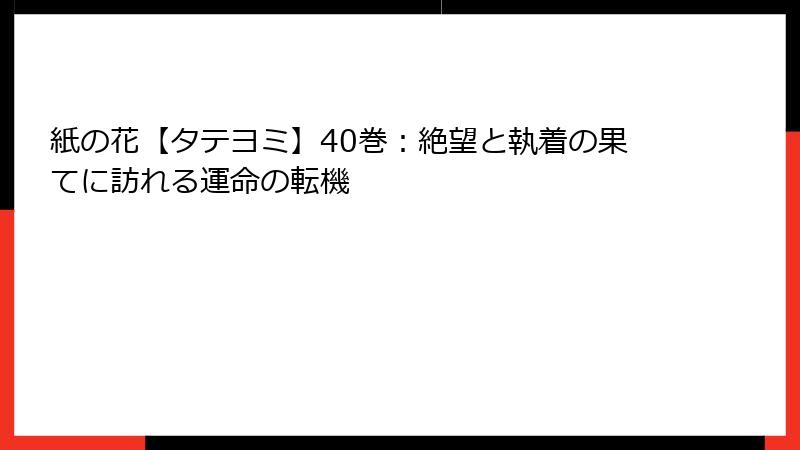 紙の花【タテヨミ】40巻：絶望と執着の果てに訪れる運命の転機