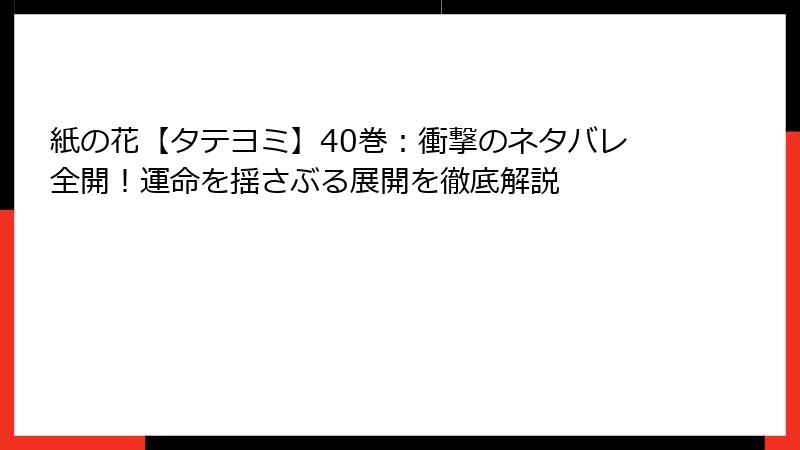紙の花【タテヨミ】40巻：衝撃のネタバレ全開！運命を揺さぶる展開を徹底解説