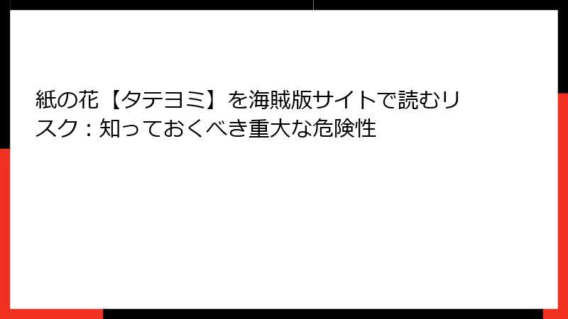 紙の花【タテヨミ】を海賊版サイトで読むリスク：知っておくべき重大な危険性