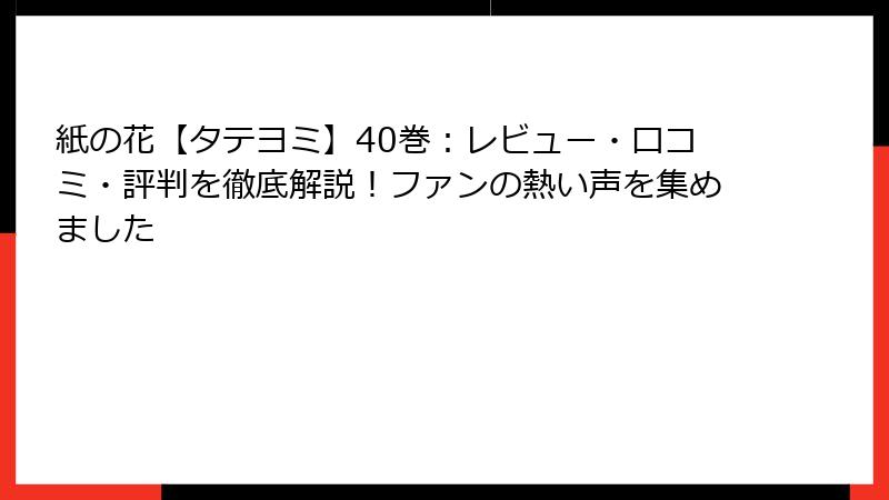 紙の花【タテヨミ】40巻：レビュー・口コミ・評判を徹底解説！ファンの熱い声を集めました
