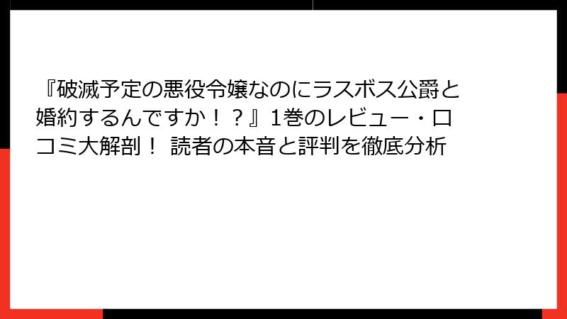 『破滅予定の悪役令嬢なのにラスボス公爵と婚約するんですか！？』1巻のレビュー・口コミ大解剖！ 読者の本音と評判を徹底分析