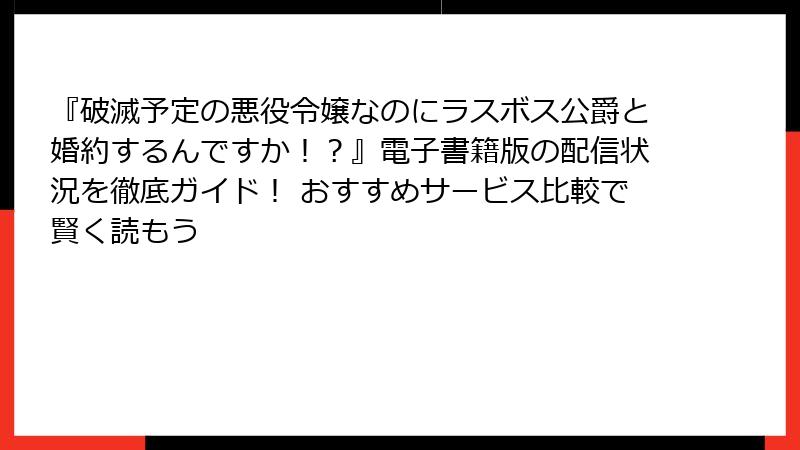 『破滅予定の悪役令嬢なのにラスボス公爵と婚約するんですか！？』電子書籍版の配信状況を徹底ガイド！ おすすめサービス比較で賢く読もう