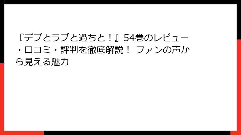 『デブとラブと過ちと！』54巻のレビュー・口コミ・評判を徹底解説！ ファンの声から見える魅力