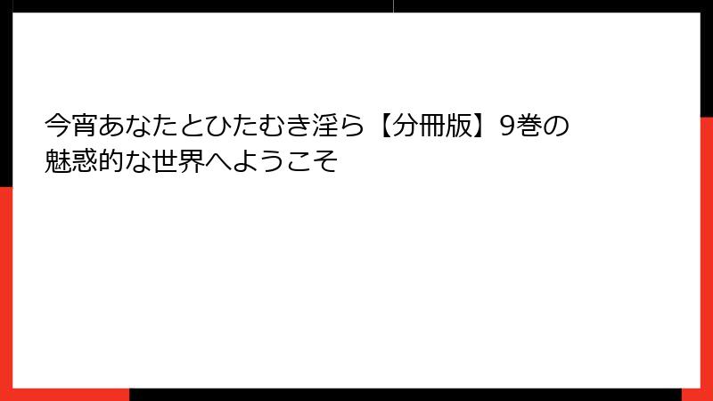 今宵あなたとひたむき淫ら【分冊版】9巻の魅惑的な世界へようこそ