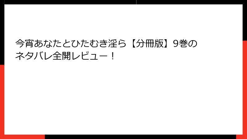 今宵あなたとひたむき淫ら【分冊版】9巻のネタバレ全開レビュー！