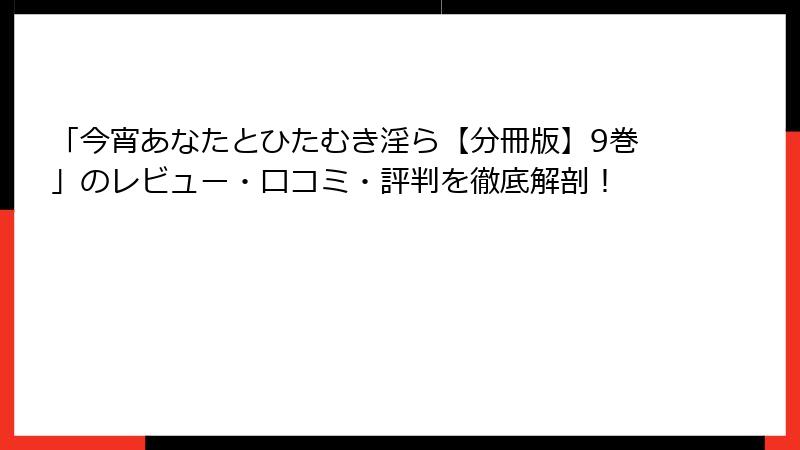 「今宵あなたとひたむき淫ら【分冊版】9巻」のレビュー・口コミ・評判を徹底解剖！