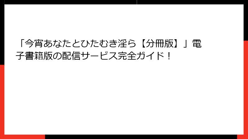 「今宵あなたとひたむき淫ら【分冊版】」電子書籍版の配信サービス完全ガイド！