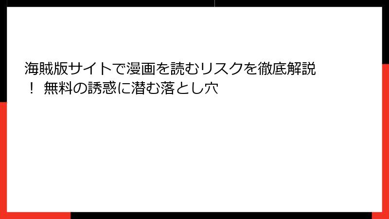 海賊版サイトで漫画を読むリスクを徹底解説！ 無料の誘惑に潜む落とし穴