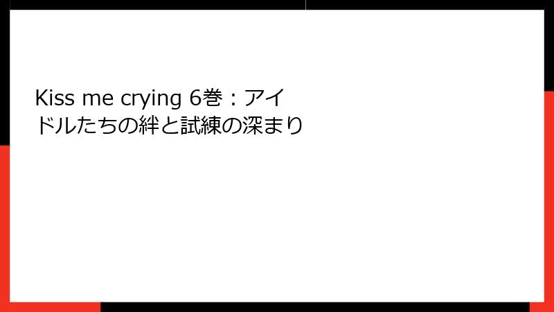 Kiss me crying 6巻：アイドルたちの絆と試練の深まり