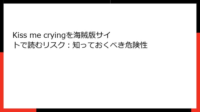 Kiss me cryingを海賊版サイトで読むリスク：知っておくべき危険性