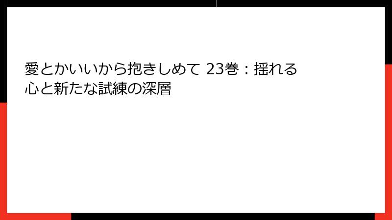 愛とかいいから抱きしめて 23巻：揺れる心と新たな試練の深層