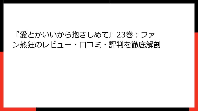 『愛とかいいから抱きしめて』23巻：ファン熱狂のレビュー・口コミ・評判を徹底解剖