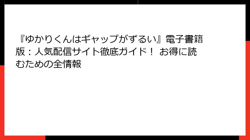 『ゆかりくんはギャップがずるい』電子書籍版：人気配信サイト徹底ガイド！ お得に読むための全情報