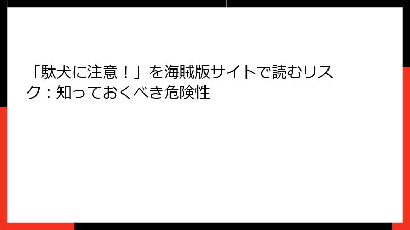 「駄犬に注意！」を海賊版サイトで読むリスク：知っておくべき危険性