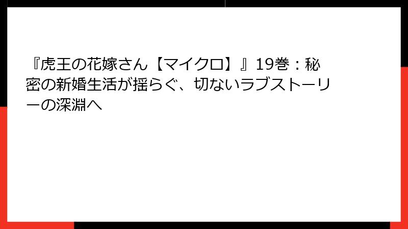 『虎王の花嫁さん【マイクロ】』19巻：秘密の新婚生活が揺らぐ、切ないラブストーリーの深淵へ