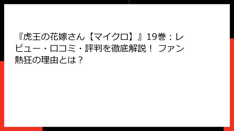 『虎王の花嫁さん【マイクロ】』19巻：レビュー・口コミ・評判を徹底解説！ ファン熱狂の理由とは？