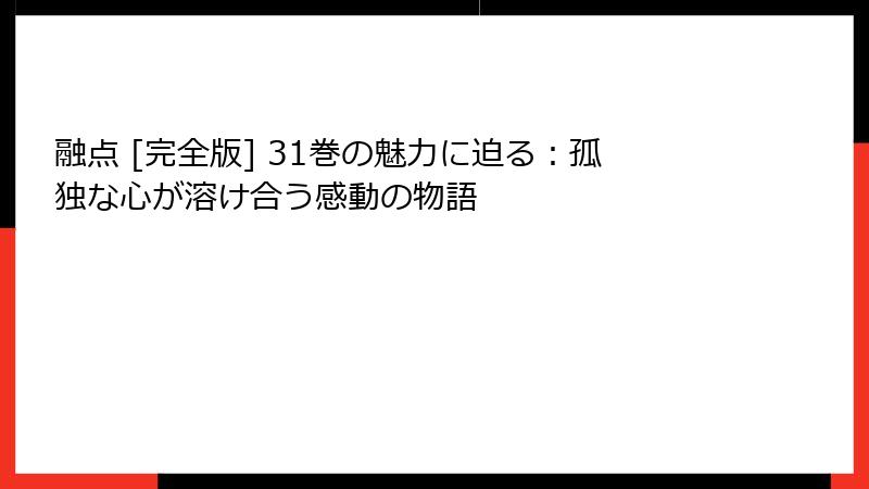 融点 [完全版] 31巻の魅力に迫る：孤独な心が溶け合う感動の物語