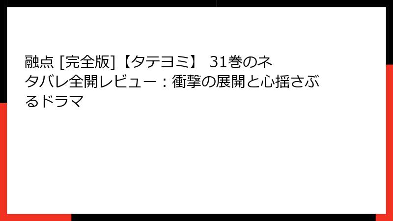 融点 [完全版]【タテヨミ】 31巻のネタバレ全開レビュー：衝撃の展開と心揺さぶるドラマ