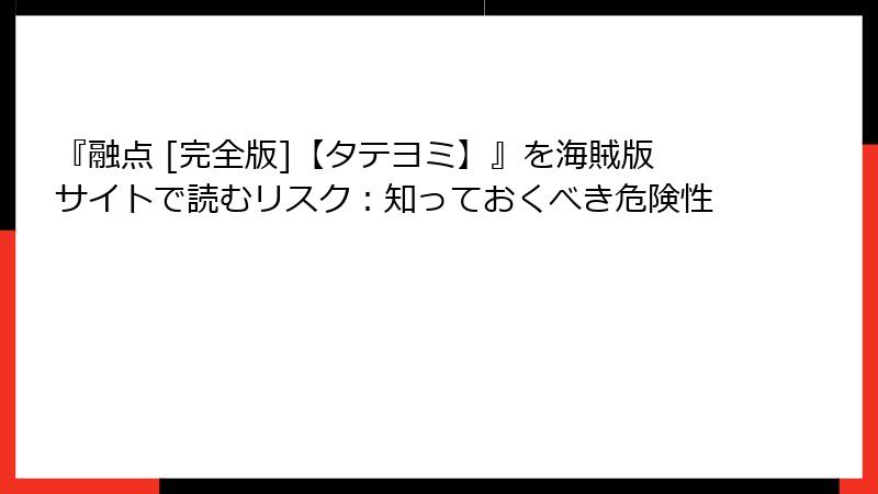 『融点 [完全版]【タテヨミ】』を海賊版サイトで読むリスク：知っておくべき危険性